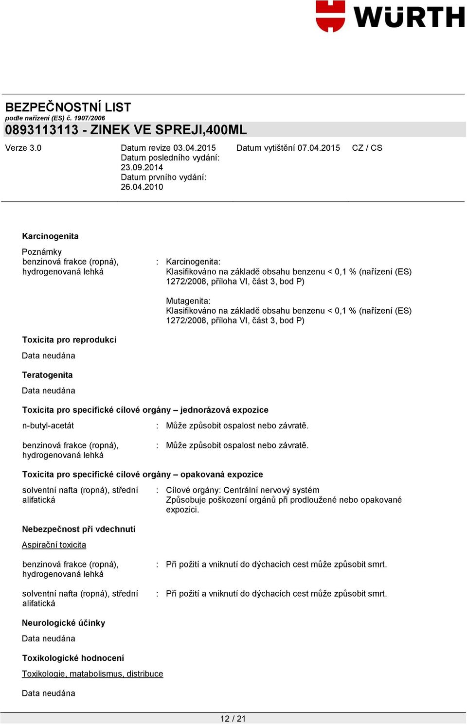n-butyl-acetát : Můţe způsobit ospalost nebo závratě. benzinová frakce (ropná), hydrogenovaná lehká : Můţe způsobit ospalost nebo závratě.