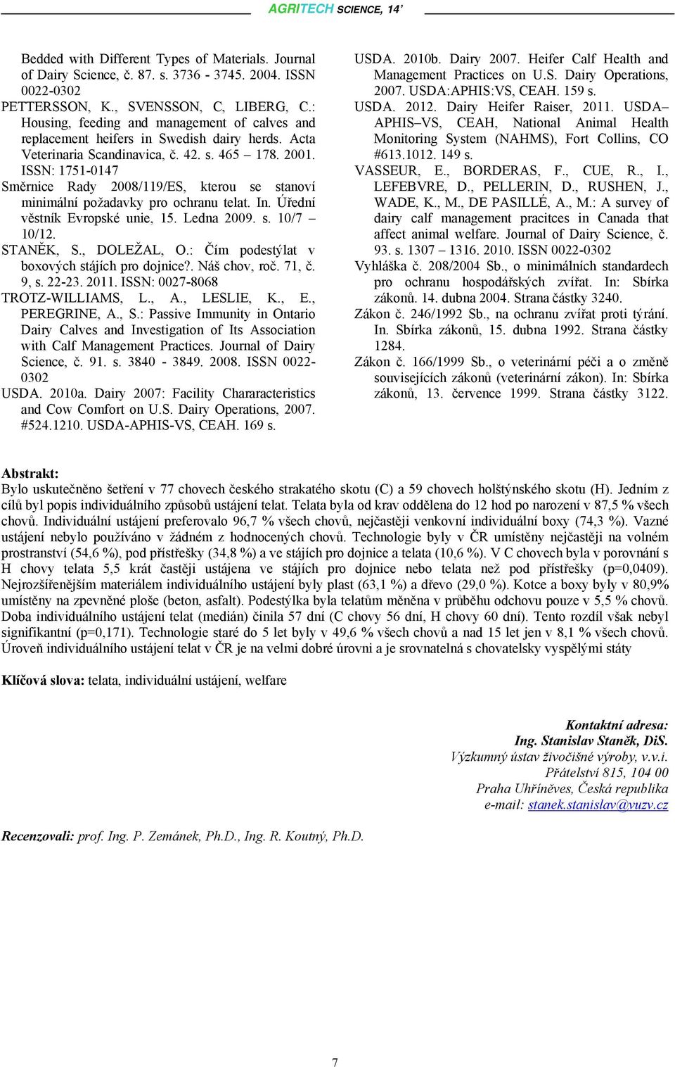 ISSN: 1751-0147 Směrnice Rady 2008/119/ES, kterou se stanoví minimální požadavky pro ochranu telat. In. Úřední věstník Evropské unie, 15. Ledna 2009. s. 10/7 10/12. STANĚK, S., DOLEŽAL, O.