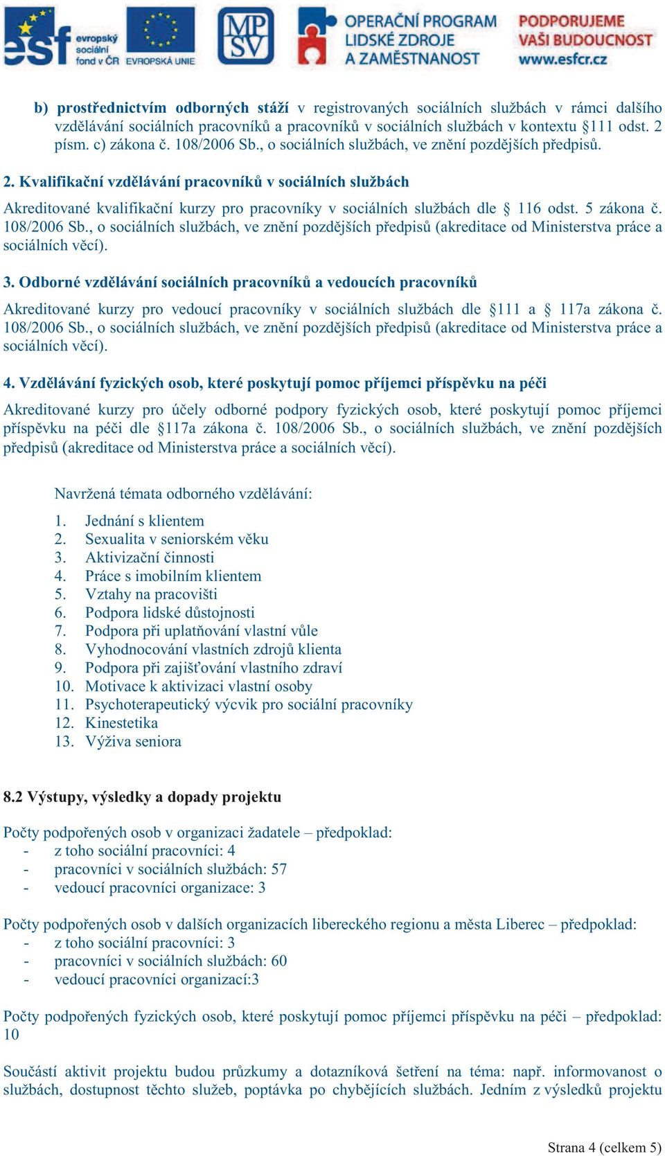 Kvalifikaní vzdlávání pracovník v sociálních službách Akreditované kvalifikaní kurzy pro pracovníky v sociálních službách dle 116 odst. 5 zákona. 108/2006 Sb.