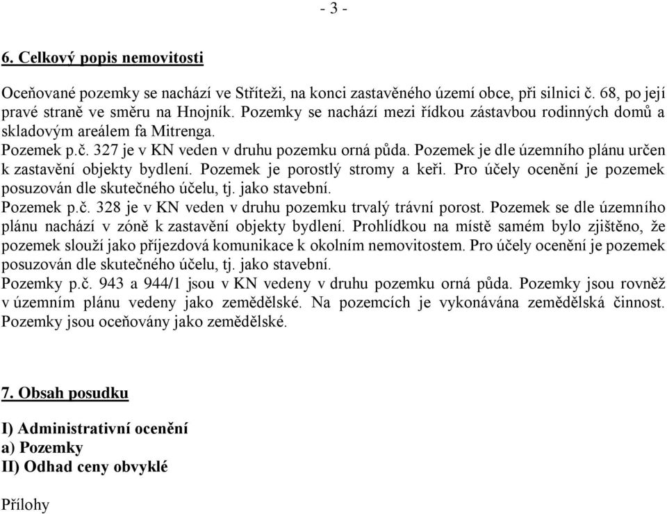 Pozemek je dle územního plánu určen k zastavění objekty bydlení. Pozemek je porostlý stromy a keři. Pro účely ocenění je pozemek posuzován dle skutečného účelu, tj. jako stavební. Pozemek p.č. 328 je v KN veden v druhu pozemku trvalý trávní porost.