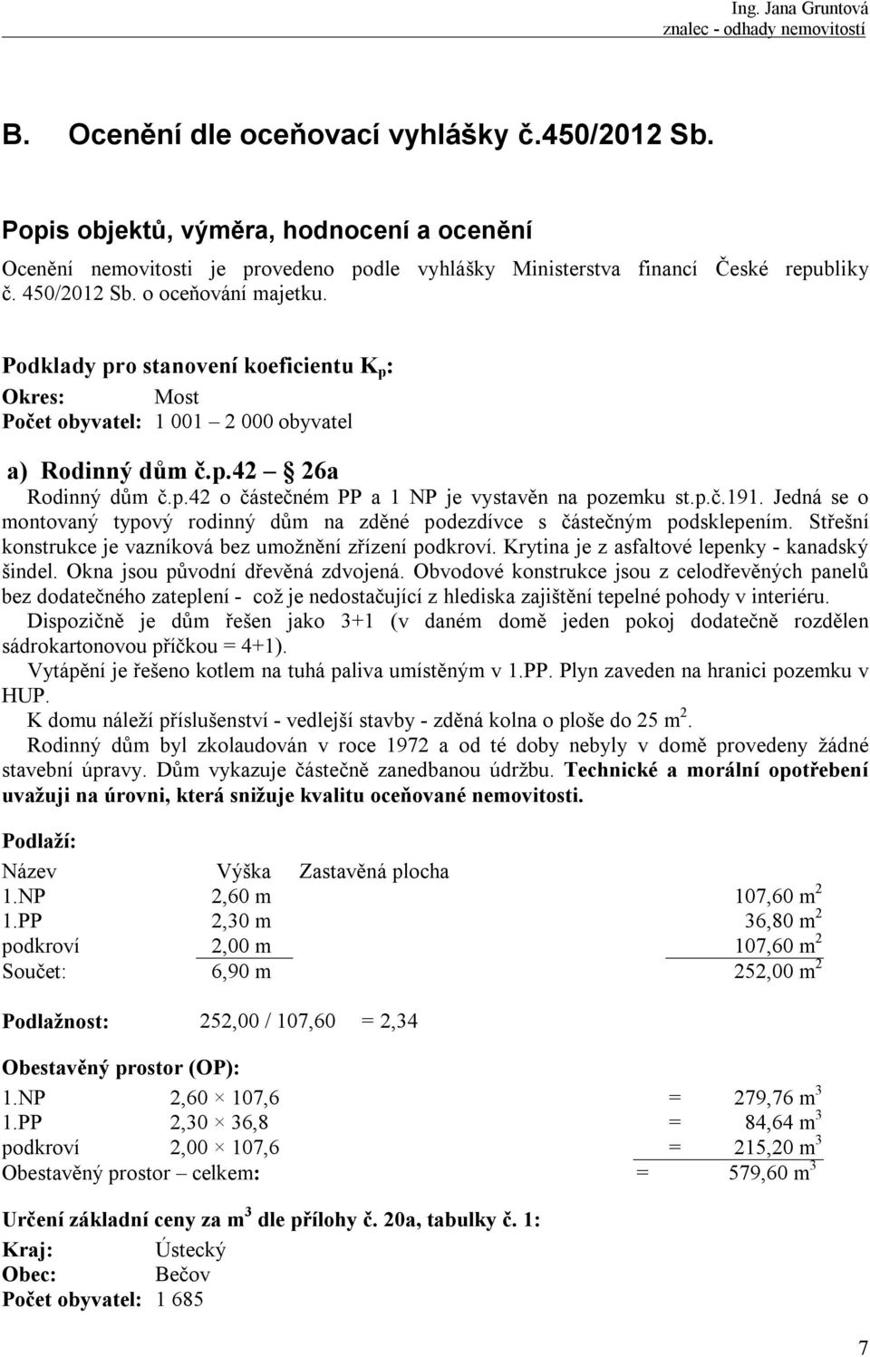 p.č.191. Jedná se o montovaný typový rodinný dům na zděné podezdívce s částečným podsklepením. Střešní konstrukce je vazníková bez umožnění zřízení podkroví.