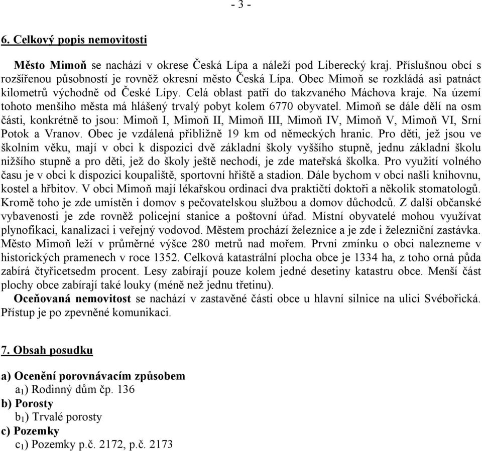 Mimoň se dále dělí na osm části, konkrétně to jsou: Mimoň I, Mimoň II, Mimoň III, Mimoň IV, Mimoň V, Mimoň VI, Srní Potok a Vranov. Obec je vzdálená přibližně 19 km od německých hranic.