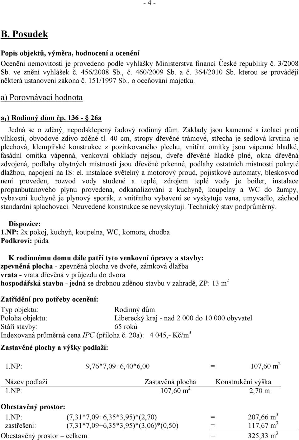 136-26a Jedná se o zděný, nepodsklepený řadový rodinný dům. Základy jsou kamenné s izolací proti vlhkosti, obvodové zdivo zděné tl.