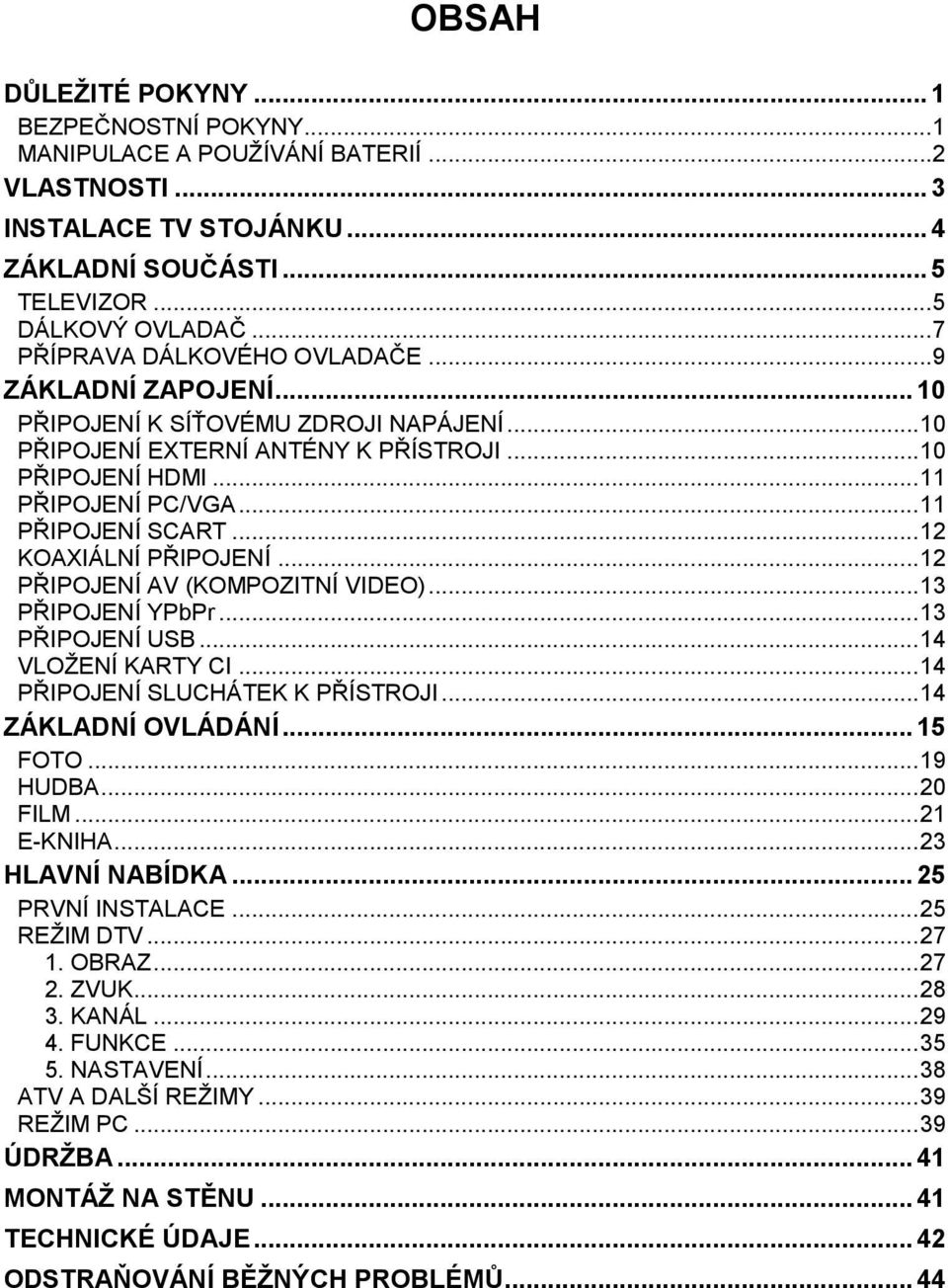 .. 11 PŘIPOJENÍ SCART... 12 KOAXIÁLNÍ PŘIPOJENÍ... 12 PŘIPOJENÍ AV (KOMPOZITNÍ VIDEO)... 13 PŘIPOJENÍ YPbPr... 13 PŘIPOJENÍ USB... 14 VLOŽENÍ KARTY CI... 14 PŘIPOJENÍ SLUCHÁTEK K PŘÍSTROJI.