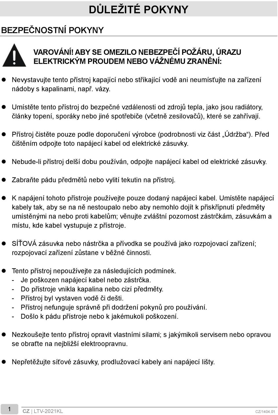 Umístěte tento přístroj do bezpečné vzdálenosti od zdrojů tepla, jako jsou radiátory, články topení, sporáky nebo jiné spotřebiče (včetně zesilovačů), které se zahřívají.