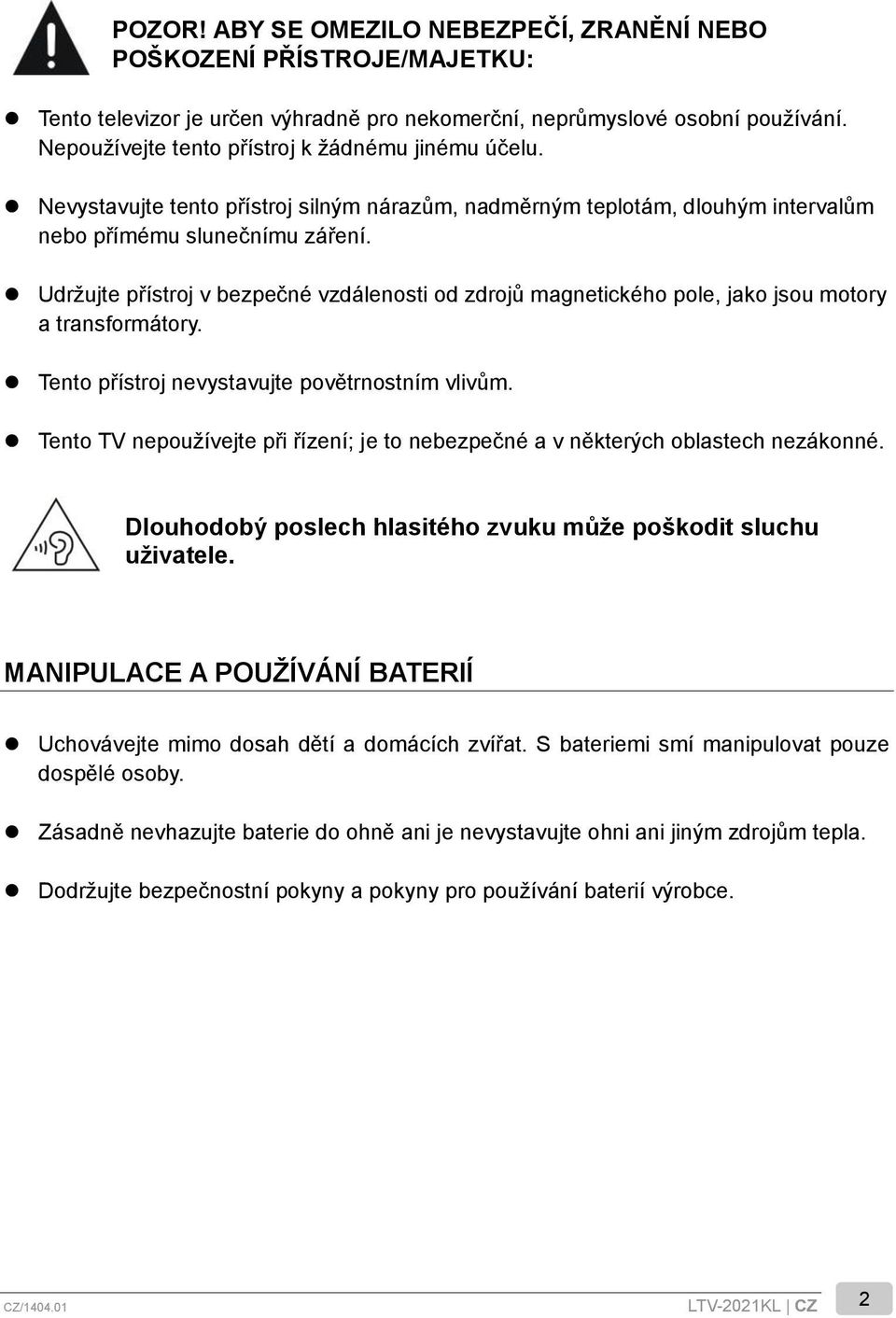 Udržujte přístroj v bezpečné vzdálenosti od zdrojů magnetického pole, jako jsou motory a transformátory. Tento přístroj nevystavujte povětrnostním vlivům.