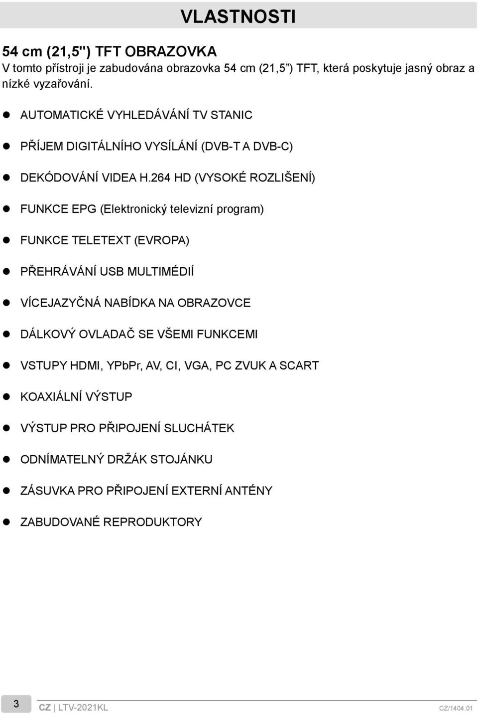 264 HD (VYSOKÉ ROZLIŠENÍ) FUNKCE EPG (Elektronický televizní program) FUNKCE TELETEXT (EVROPA) PŘEHRÁVÁNÍ USB MULTIMÉ DIÍ VÍCEJAZYČNÁ NABÍDKA NA OBRAZOVCE DÁLKOVÝ