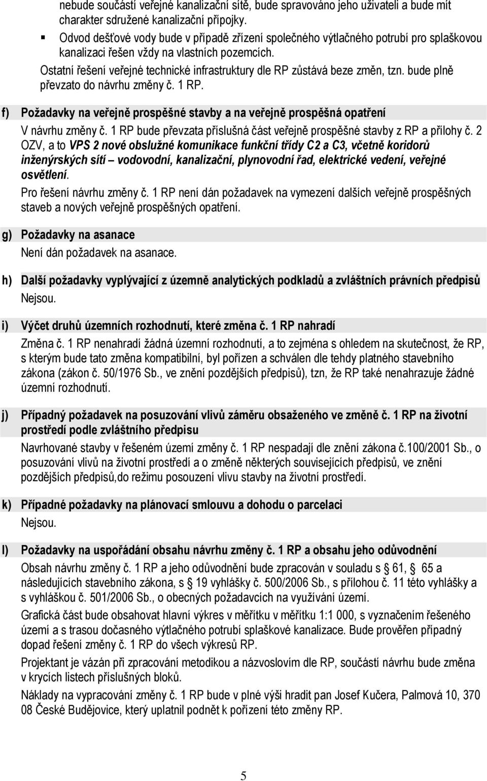 Ostatní řešení veřejné technické infrastruktury dle RP zůstává beze změn, tzn. bude plně převzato do návrhu změny č. 1 RP.