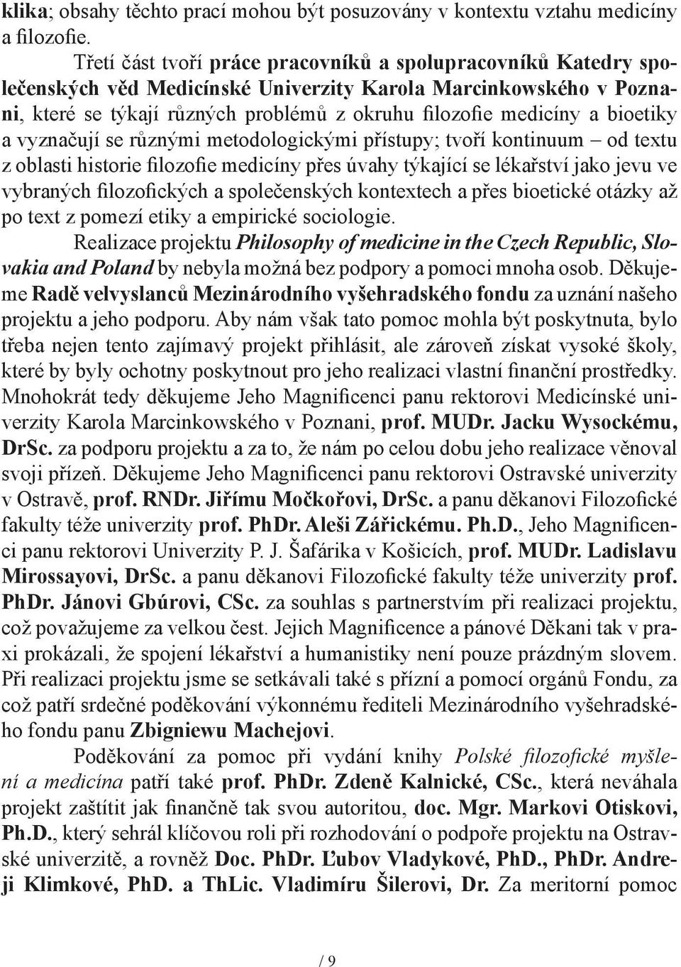 bioetiky a vyznačují se různými metodologickými přístupy; tvoří kontinuum od textu z oblasti historie filozofie medicíny přes úvahy týkající se lékařství jako jevu ve vybraných filozofických a