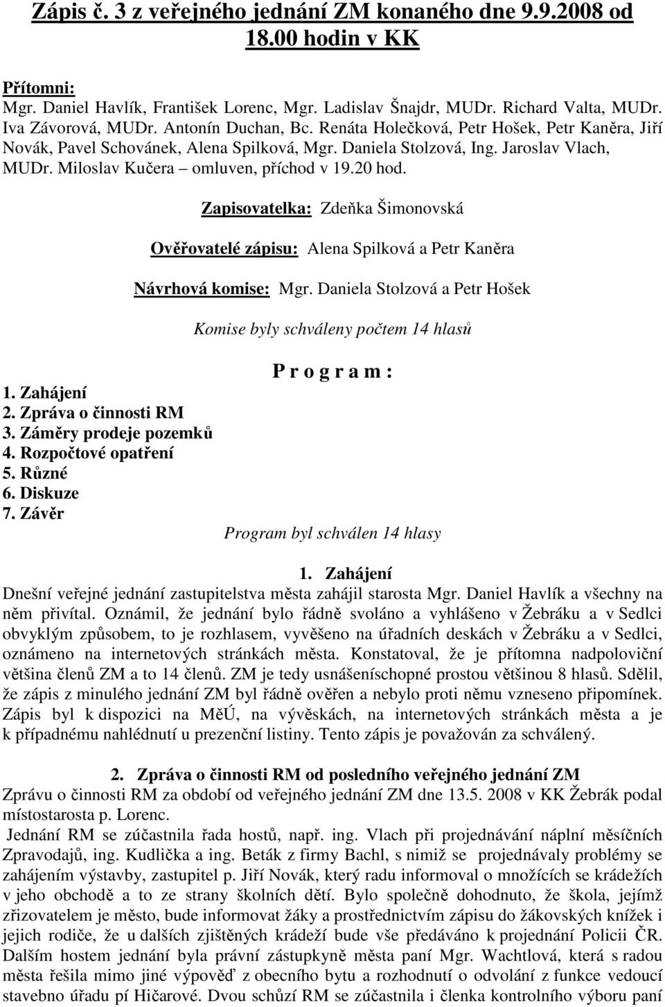 20 hod. Zapisovatelka: Zdeňka Šimonovská Ověřovatelé zápisu: Alena Spilková a Petr Kaněra Návrhová komise: Mgr. Daniela Stolzová a Petr Hošek Komise byly schváleny počtem 14 hlasů 1. Zahájení 2.