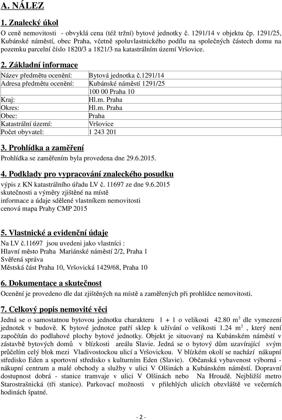 Základní informace Název předmětu ocenění: Bytová jednotka č.1291/14 Adresa předmětu ocenění: Kubánské náměstí 1291/25 100 00 Praha 10 Kraj: Hl.m. Praha Okres: Hl.m. Praha Obec: Praha Katastrální území: Vršovice Počet obyvatel: 1 243 201 3.