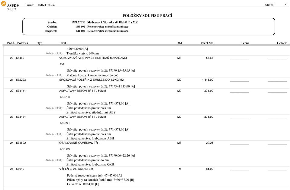 15=55,65 [A] Materiál kostry: kamenivo hrubé drcené 21 572223 SPOJOVACÍ POSTŘIK Z EMULZE DO 1,0KG/M2 M2 1 113,00 Stávající povrch vozovky (m2): 371*3=1 113,00 [A] 22 574141 ASFALTOVÝ BETON TŘ I TL