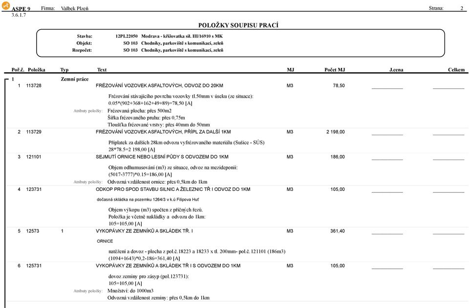 05*(902+368+162+49+89)=78,50 [A] Frézovaná plocha: přes 500m2 Šířka frézovaného pruhu: přes 0,75m Tloušťka frézované vrstvy: přes 40mm do 50mm 2 113729 FRÉZOVÁNÍ VOZOVEK ASFALTOVÝCH, PŘÍPL ZA DALŠÍ