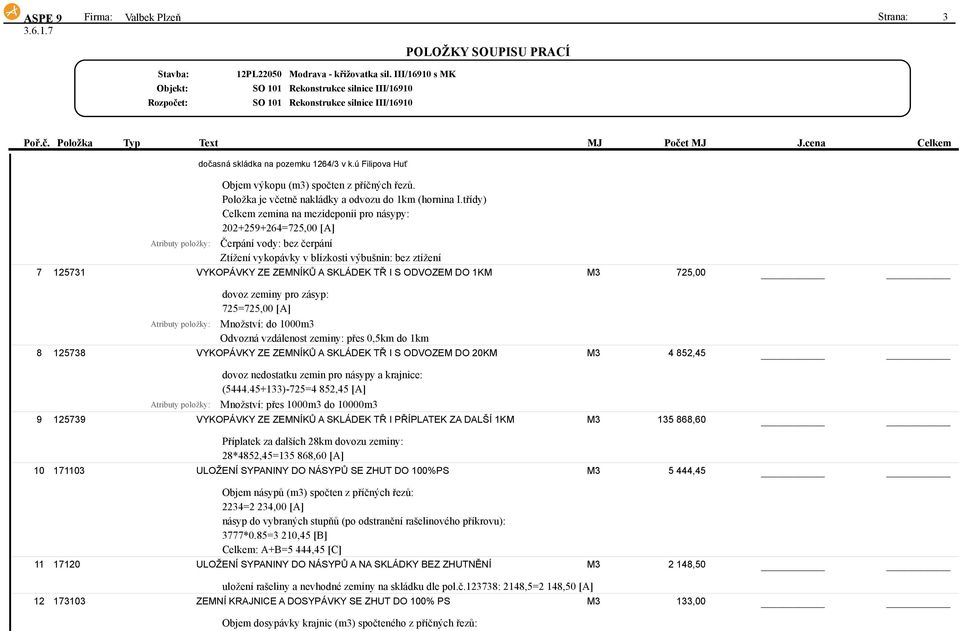 třídy) Celkem zemina na mezideponii pro násypy: 202+259+264=725,00 [A] Čerpání vody: bez čerpání Ztížení vykopávky v blízkosti výbušnin: bez ztížení 7 125731 VYKOPÁVKY ZE ZEMNÍKŮ A SKLÁDEK TŘ I S