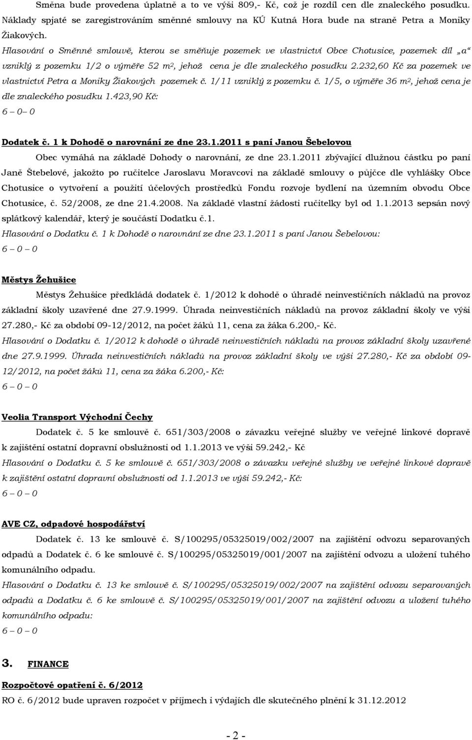 232,60 Kč za pozemek ve vlastnictví Petra a Moniky Žiakových pozemek č. 1/11 vzniklý z pozemku č. 1/5, o výměře 36 m 2, jehož cena je dle znaleckého posudku 1.423,90 Kč: 6 0 0 Dodatek č.