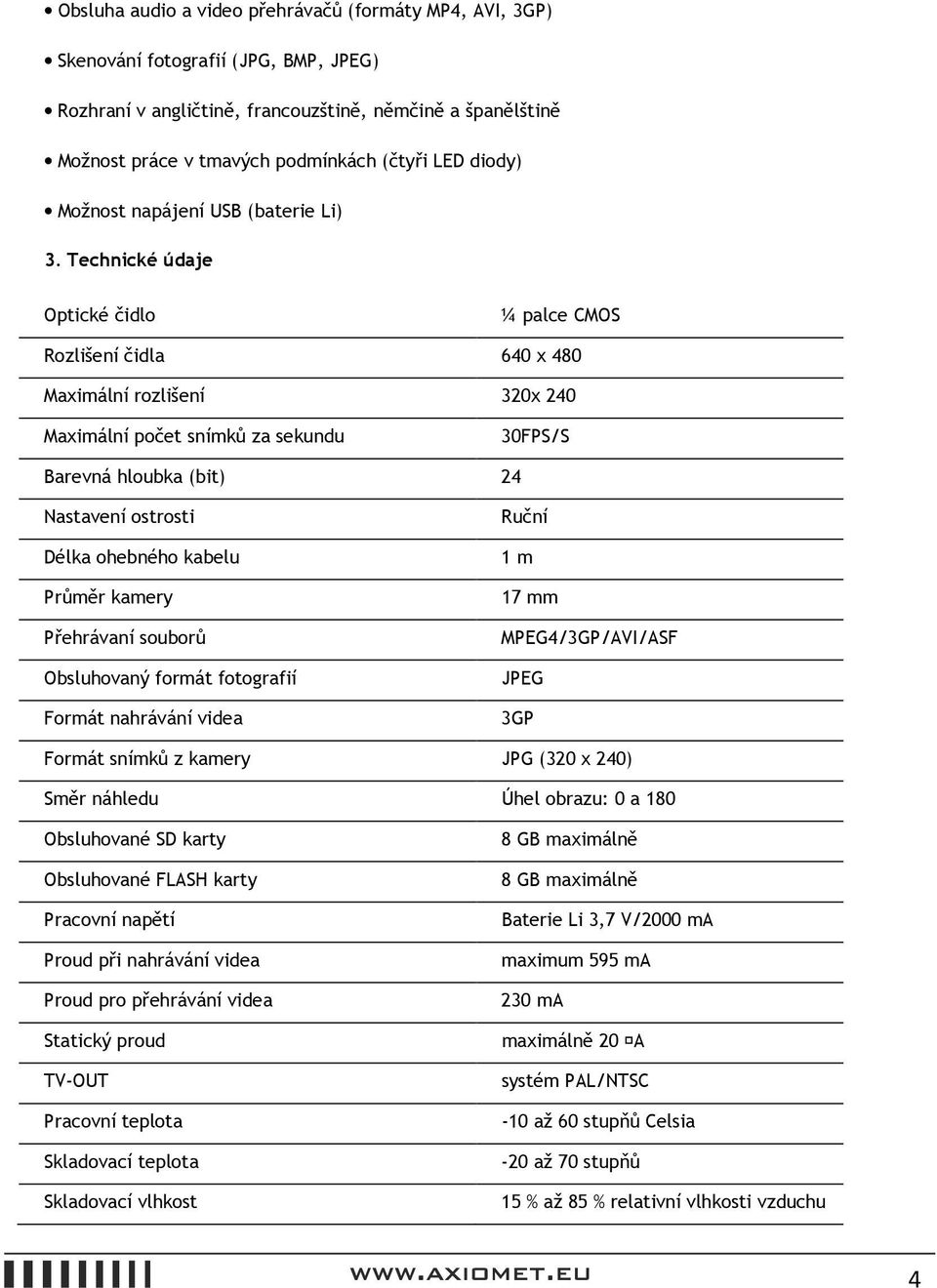 Technické údaje Optické čidlo ¼ palce CMOS Rozlišení čidla 640 x 480 Maximální rozlišení 320x 240 Maximální počet snímků za sekundu 30FPS/S Barevná hloubka (bit) 24 Nastavení ostrosti Délka ohebného