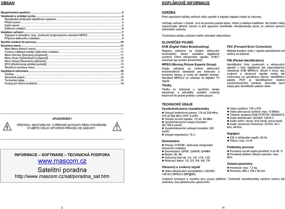 ..11 Funkce ovládané tlačítky dálkového ovládání...11 Menu Service [Seznamy programů]...11 Menu Scan [Vyhledávání programů]...12 Menu Setup [Parametry přijímače]...13 EPG [Elektronický přehled pořadů].