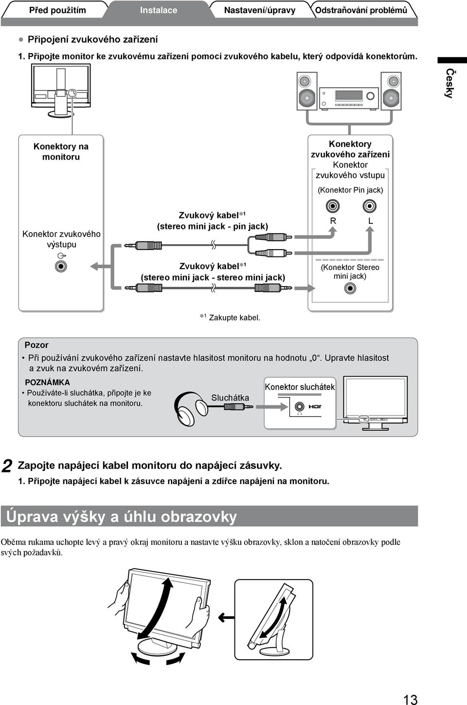 mini jack - stereo mini jack) (Konektor Stereo mini jack) * 1 Zakupte kabel. Pozor Při používání zvukového zařízení nastavte hlasitost monitoru na hodnotu 0.