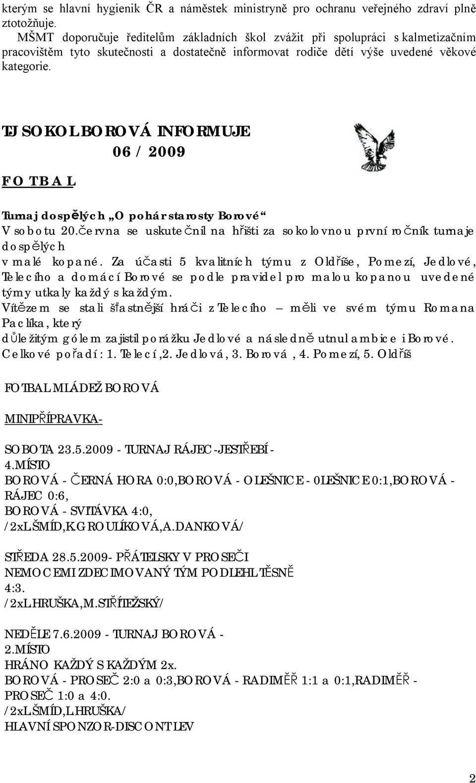 TJ SOKOL BOROVÁ INFORMUJE 06 / 2009 F O T B A L Turnaj dospělých O pohár starosty Borové V sobotu 20.června se uskutečnil na hřišti za sokolovnou první ročník turnaje dospělých v malé kopané.