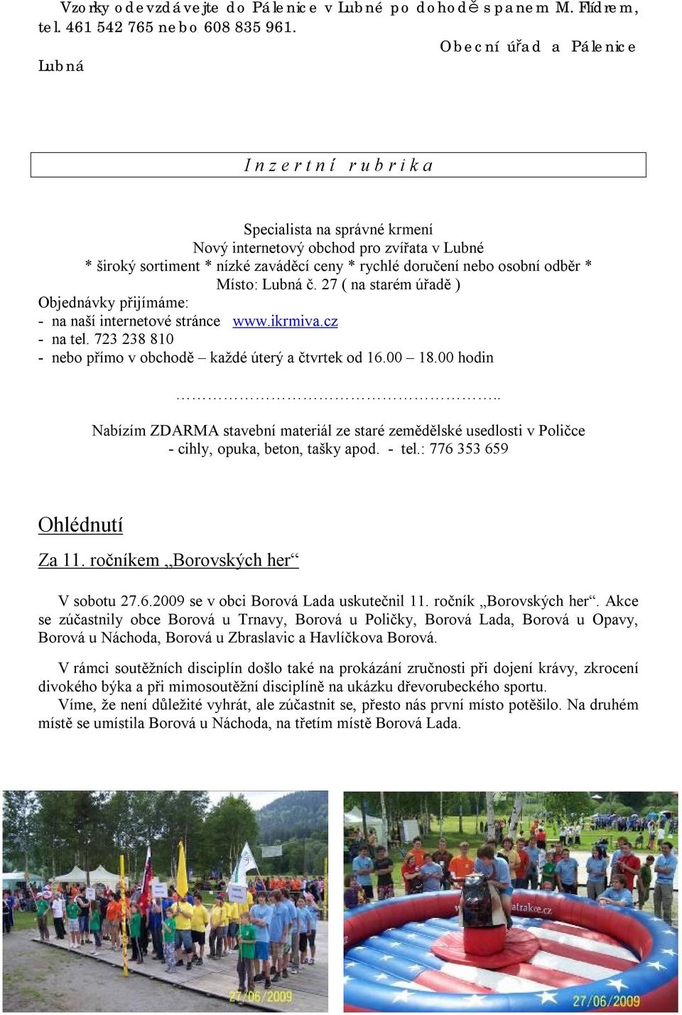 osobní odběr * Místo: Lubná č. 27 ( na starém úřadě ) Objednávky přijímáme: - na naší internetové stránce www.ikrmiva.cz - na tel. 723 238 810 - nebo přímo v obchodě každé úterý a čtvrtek od 16.00 18.
