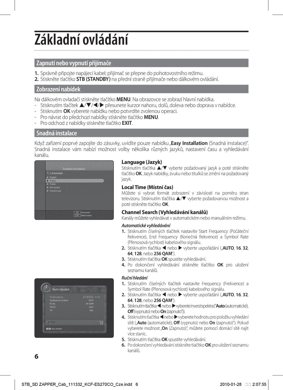 - Stisknutím tlačítek / / / přesunete kurzor nahoru, dolů, doleva nebo doprava v nabídce. - Stisknutím OK vyberete nabídku nebo potvrdíte zvolenou operaci.