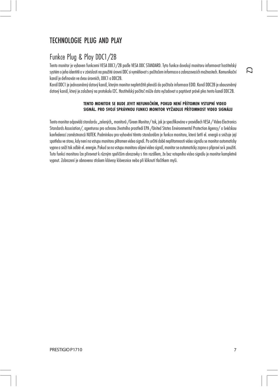 Komunikační kanál je definován ve dvou úrovních, DDC1 a DDC2B. Kanál DDC1 je jednosměrný datový kanál, kterým monitor nepřetržitě přenáší do počítače informace EDID.