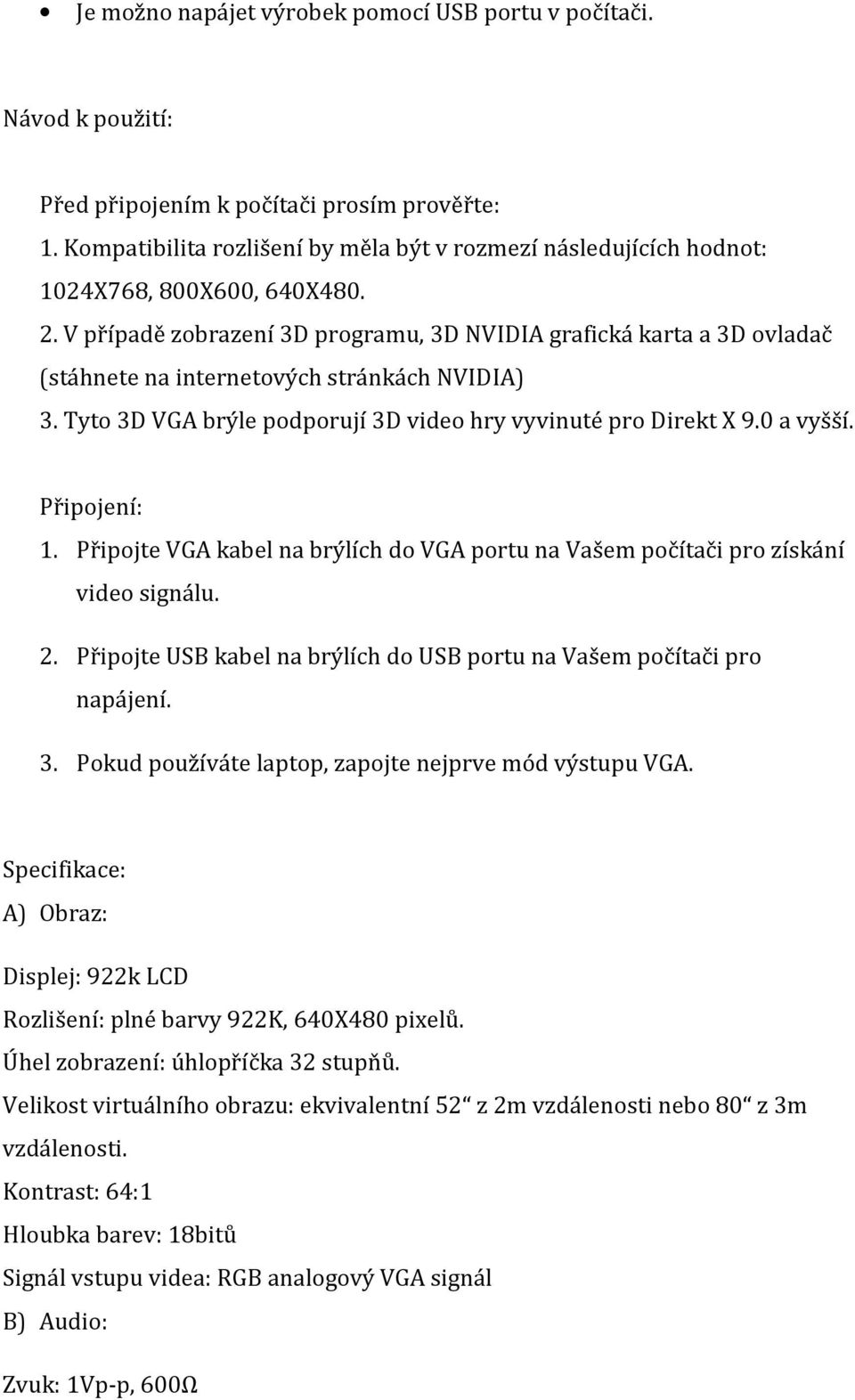 V případě zobrazení 3D programu, 3D NVIDIA grafická karta a 3D ovladač (stáhnete na internetových stránkách NVIDIA) 3. Tyto 3D VGA brýle podporují 3D video hry vyvinuté pro Direkt X 9.0 a vyšší.