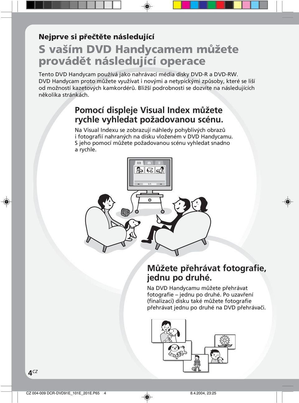 Pomocí displeje Visual Index můžete rychle vyhledat požadovanou scénu. Na Visual Indexu se zobrazují náhledy pohyblivých obrazů i fotografií nahraných na disku vloženém v DVD Handycamu.