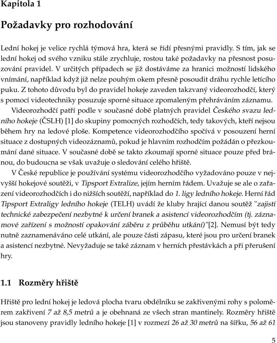 V určitých případech se již dostáváme za hranici možností lidského vnímání, například když již nelze pouhým okem přesně posoudit dráhu rychle letícího puku.