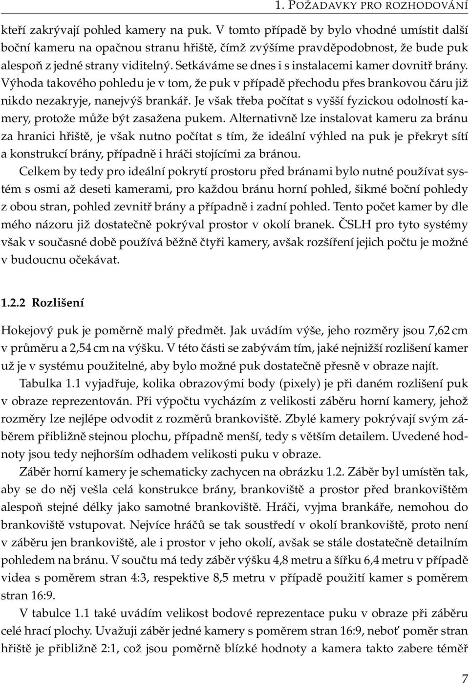 Setkáváme se dnes i s instalacemi kamer dovnitř brány. Výhoda takového pohledu je v tom, že puk v případě přechodu přes brankovou čáru již nikdo nezakryje, nanejvýš brankář.