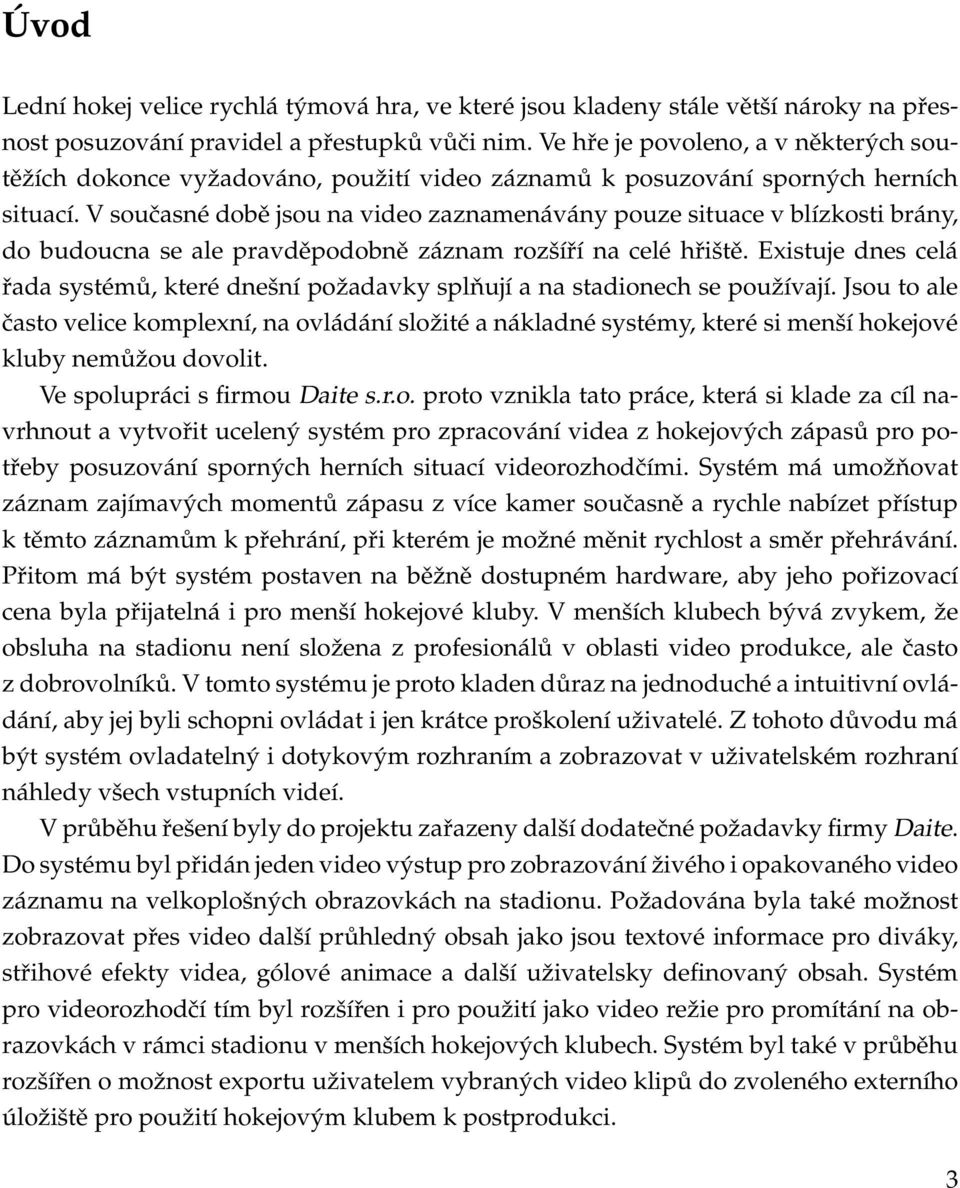 V současné době jsou na video zaznamenávány pouze situace v blízkosti brány, do budoucna se ale pravděpodobně záznam rozšíří na celé hřiště.