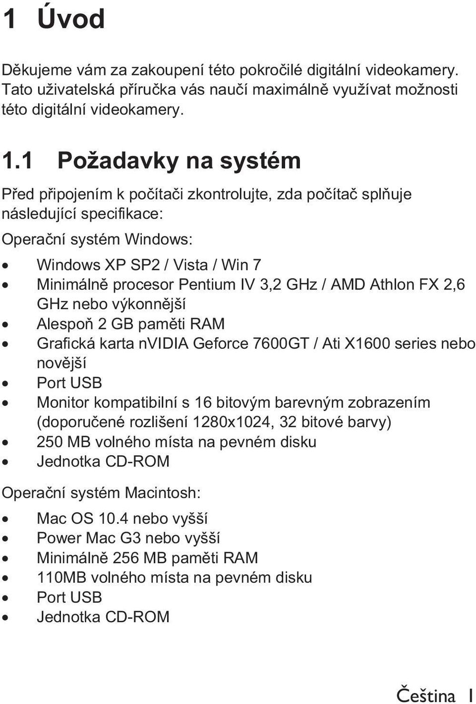 / AMD Athlon FX 2,6 GHz nebo výkonn jší Alespo 2 GB pam ti RAM Grafická karta nvidia Geforce 7600GT / Ati X1600 series nebo nov jší Port USB Monitor kompatibilní s 16 bitovým barevným zobrazením