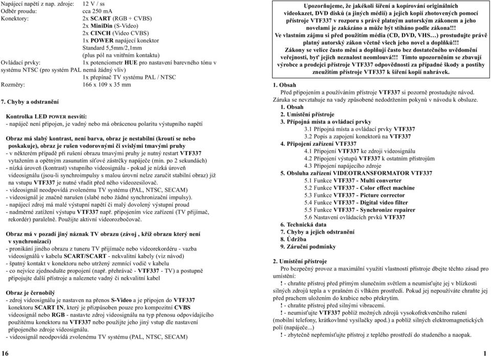 Ovládací prvky: 1x potenciometr HUE pro nastavení barevného tónu v systému NTSC (pro systém PAL nemá žádný vliv) 1x pøepínaè TV systému PAL / NTSC Rozmìry: 166 x 109 x 35 mm 7.