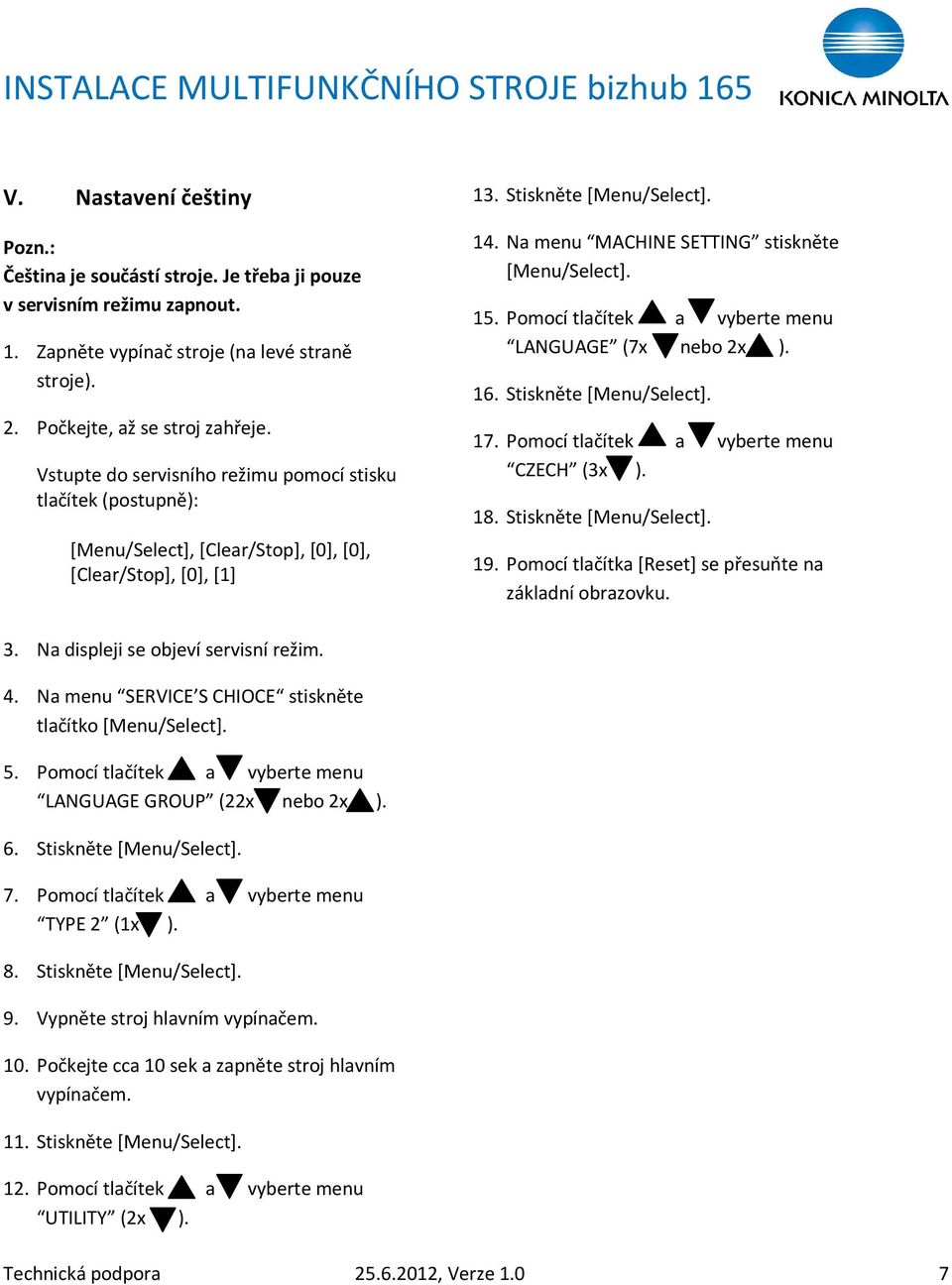 Na menu MACHINE SETTING stiskněte [Menu/Select]. 15. Pomocí tlačítek a vyberte menu LANGUAGE (7x nebo 2x ). 16. Stiskněte [Menu/Select]. 17. Pomocí tlačítek a vyberte menu CZECH (3x ). 18.