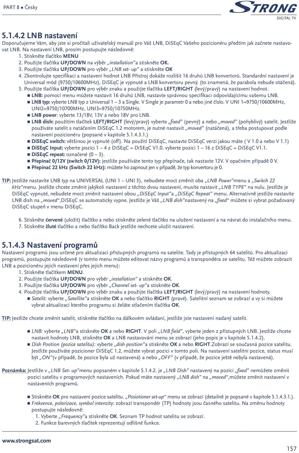 Použijte tlačítka UP/DOWN pro výběr LNB set- up a stiskněte OK 4. Zkontrolujte specifikaci a nastavení hodnot LNB Přístroj dokáže rozlišit 16 druhů LNB konvertorů.