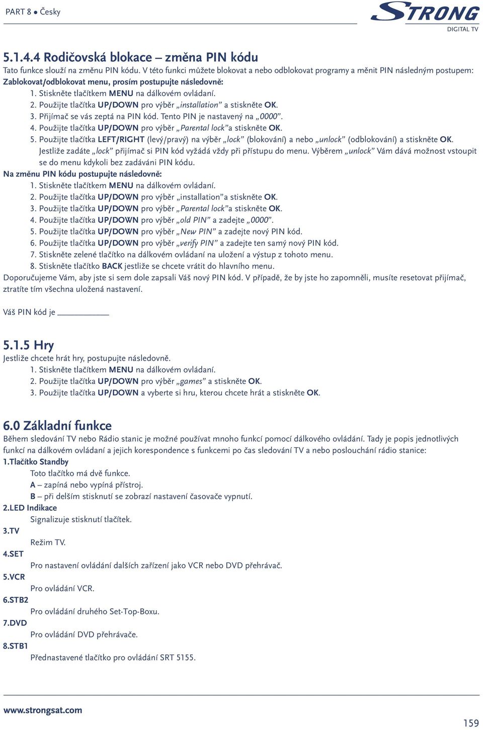 Použijte tlačítka UP/DOWN pro výběr installation a stiskněte OK. 3. Přijímač se vás zeptá na PIN kód. Tento PIN je nastavený na 0000. 4.