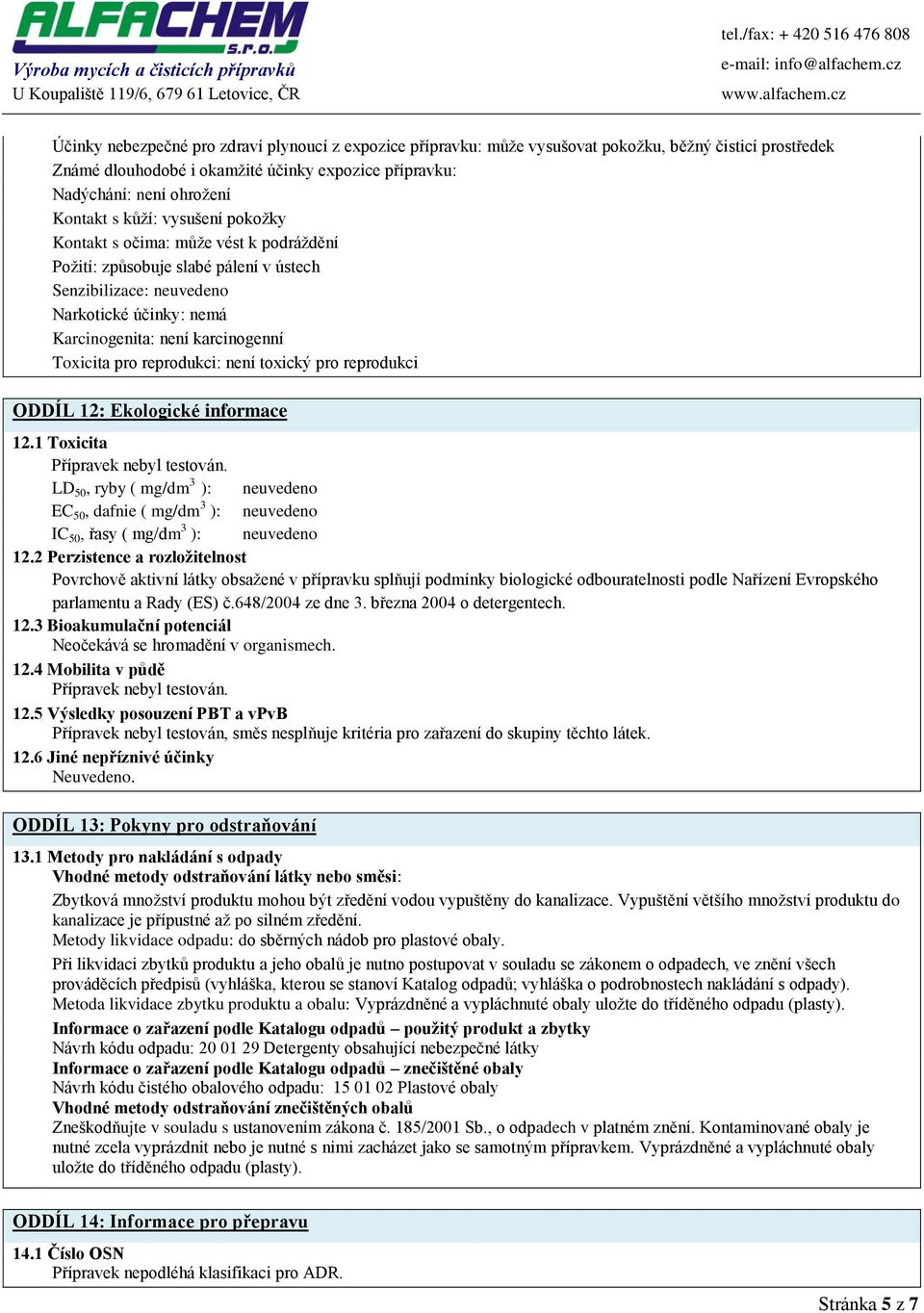 není toxický pro reprodukci ODDÍL 12: Ekologické informace 12.1 Toxicita Přípravek nebyl testován. LD 50, ryby ( mg/dm 3 ): EC 50, dafnie ( mg/dm 3 ): IC 50, řasy ( mg/dm 3 ): 12.