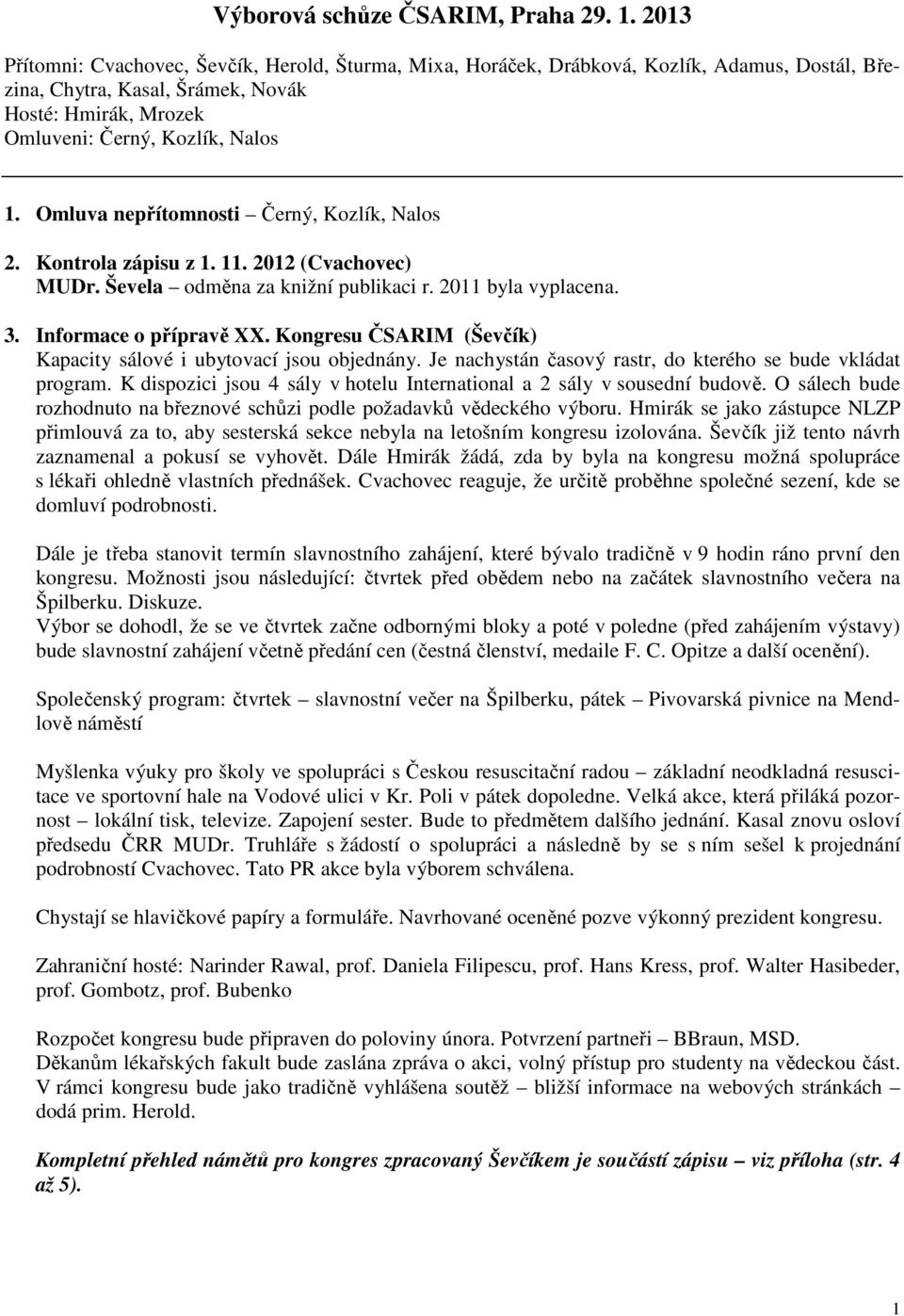 Omluva nepřítomnosti Černý, Kozlík, Nalos 2. Kontrola zápisu z 1. 11. 2012 (Cvachovec) MUDr. Ševela odměna za knižní publikaci r. 2011 byla vyplacena. 3. Informace o přípravě XX.