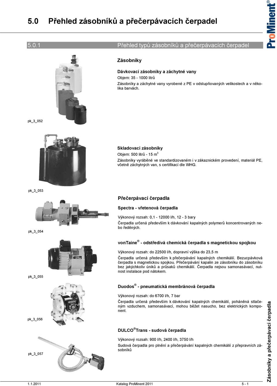 pk_3_052 Skladovací zásobníky Objem: 500 litrů - 15 m 3 Zásobníky vyráběné ve standardizovaném i v zákaznickém provedení, materiál PE, včetně záchytných van, s certifikací dle WHG.