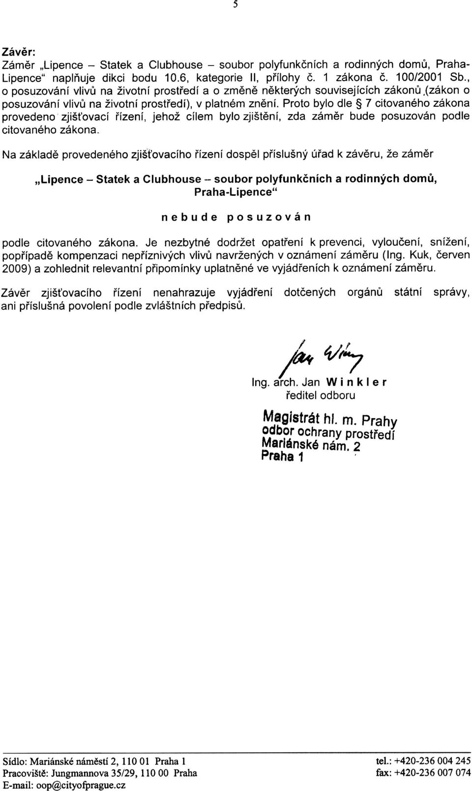 Proto bylo dle 7 citovaného zákona provedeno zjiš ovací øízení, jehož cílem bylo zjištìní, zda zámìr bude posuzován podle citovaného zákona.