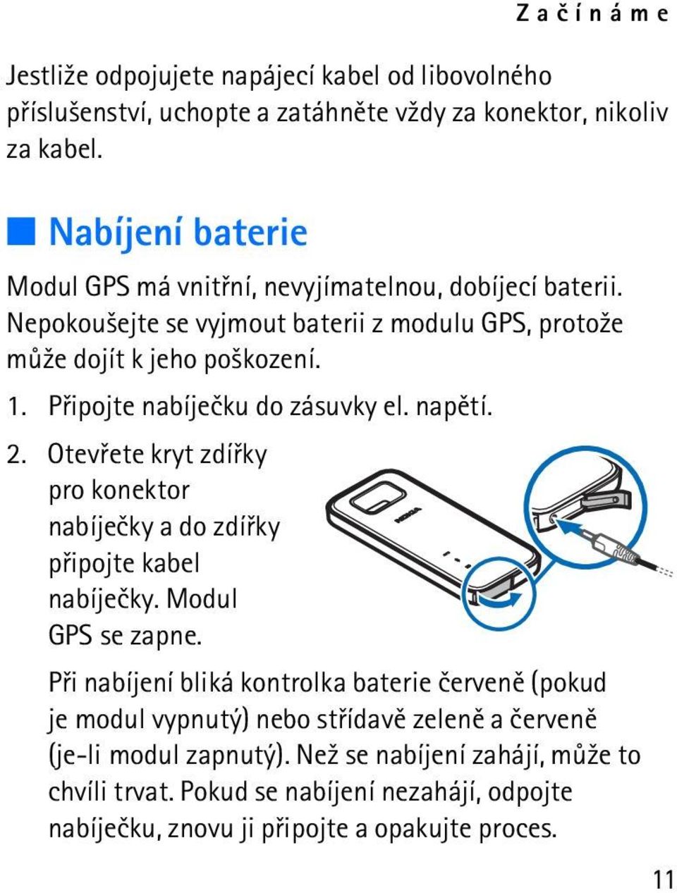 Pøipojte nabíjeèku do zásuvky el. napìtí. 2. Otevøete kryt zdíøky pro konektor nabíjeèky a do zdíøky pøipojte kabel nabíjeèky. Modul GPS se zapne.