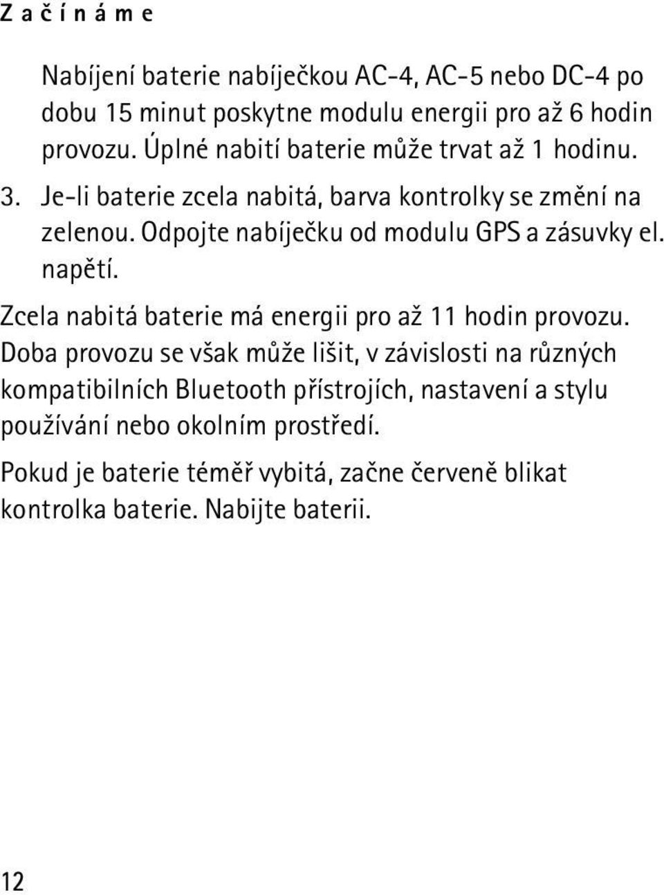 Odpojte nabíjeèku od modulu GPS a zásuvky el. napìtí. Zcela nabitá baterie má energii pro a¾ 11 hodin provozu.