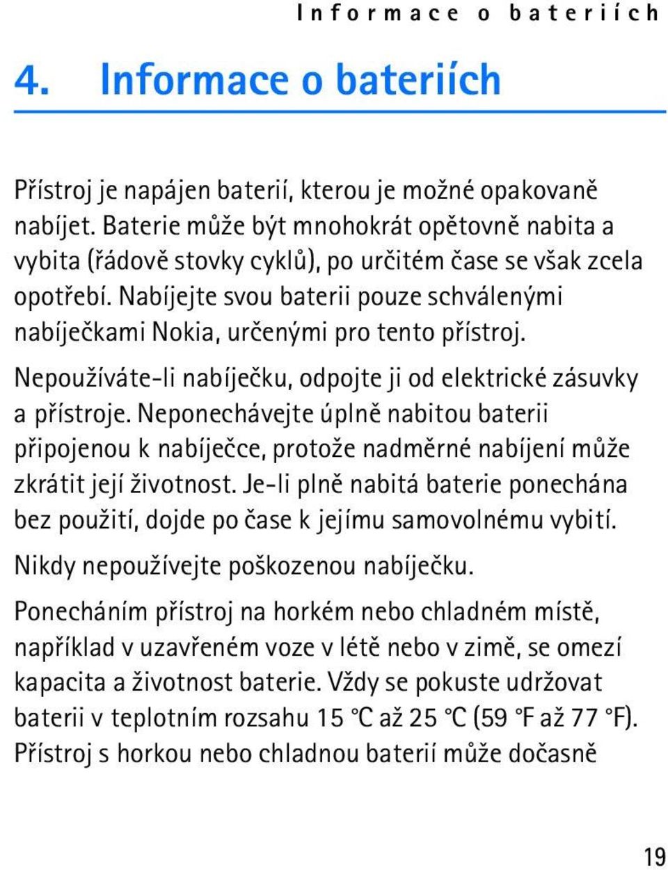 Nabíjejte svou baterii pouze schválenými nabíjeèkami Nokia, urèenými pro tento pøístroj. Nepou¾íváte-li nabíjeèku, odpojte ji od elektrické zásuvky a pøístroje.