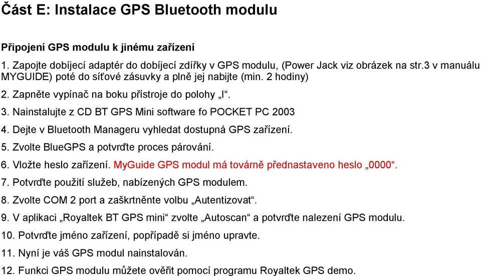 Dejte v Bluetooth Manageru vyhledat dostupná GPS zařízení. 5. Zvolte BlueGPS a potvrďte proces párování. 6. Vložte heslo zařízení. MyGuide GPS modul má továrně přednastaveno heslo 0000. 7.
