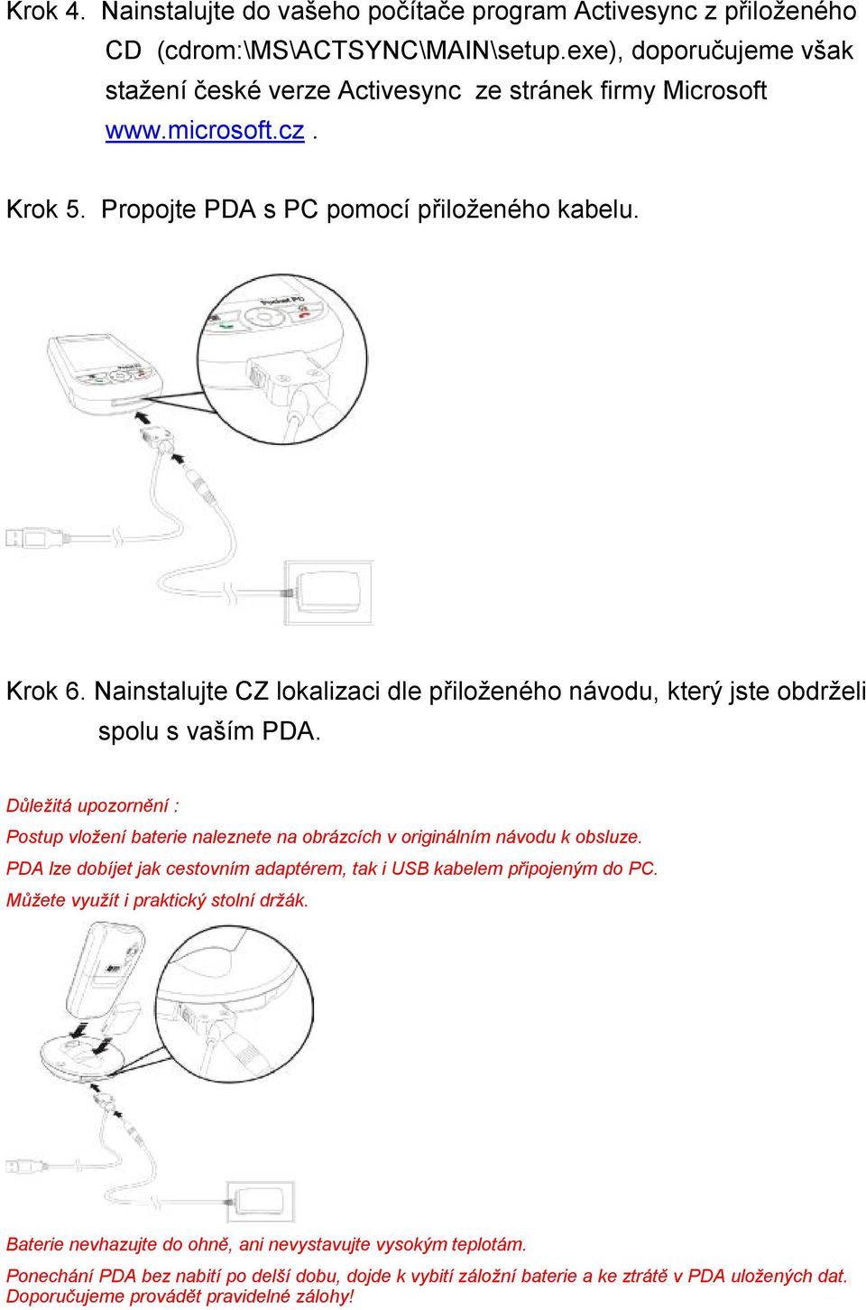 Důležitá upozornění : Postup vložení baterie naleznete na obrázcích v originálním návodu k obsluze. PDA lze dobíjet jak cestovním adaptérem, tak i USB kabelem připojeným do PC.