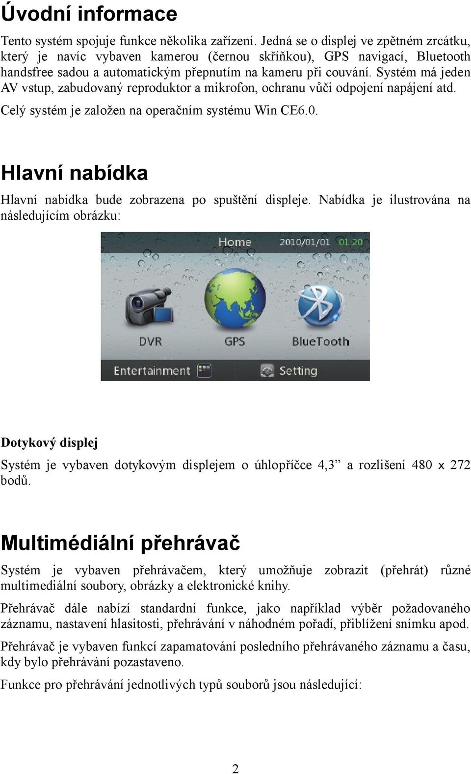 Systém má jeden AV vstup, zabudovaný reproduktor a mikrofon, ochranu vůči odpojení napájení atd. Celý systém je založen na operačním systému Win CE6.0.