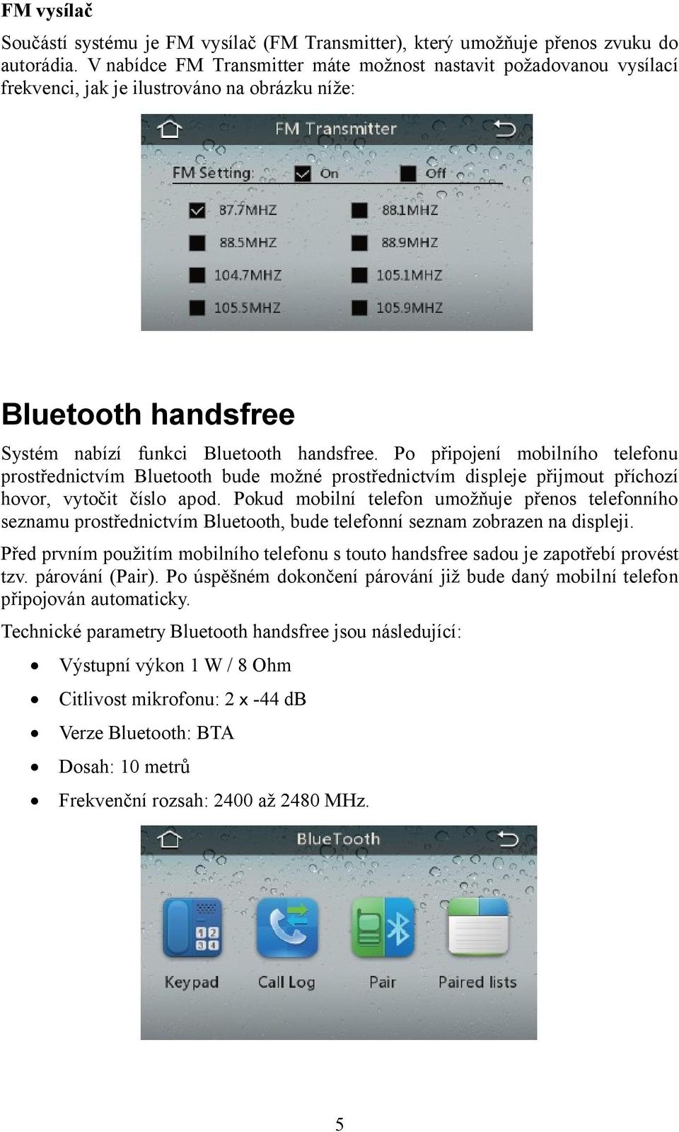 Po připojení mobilního telefonu prostřednictvím Bluetooth bude možné prostřednictvím displeje přijmout příchozí hovor, vytočit číslo apod.