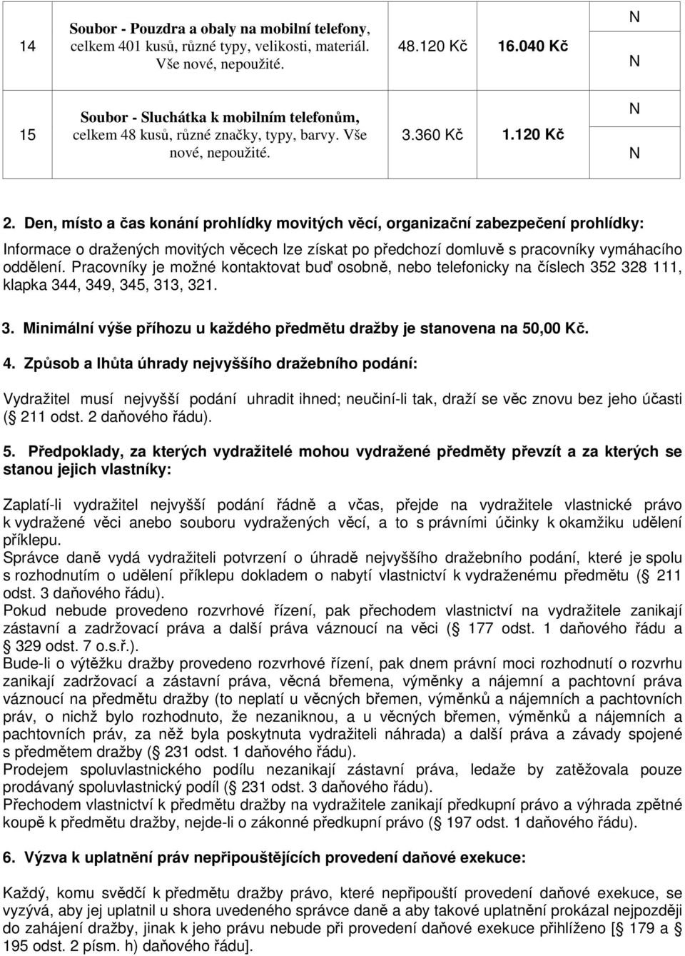 Den, místo a čas konání prohlídky movitých věcí, organizační zabezpečení prohlídky: Informace o dražených movitých věcech lze získat po předchozí domluvě s pracovníky vymáhacího oddělení.