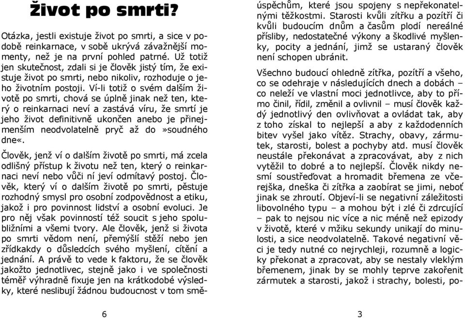 Ví-li totiž o svém dalším životě po smrti, chová se úplně jinak než ten, který o reinkarnaci neví a zastává víru, že smrtí je jeho život definitivně ukončen anebo je přinejmenším neodvolatelně pryč