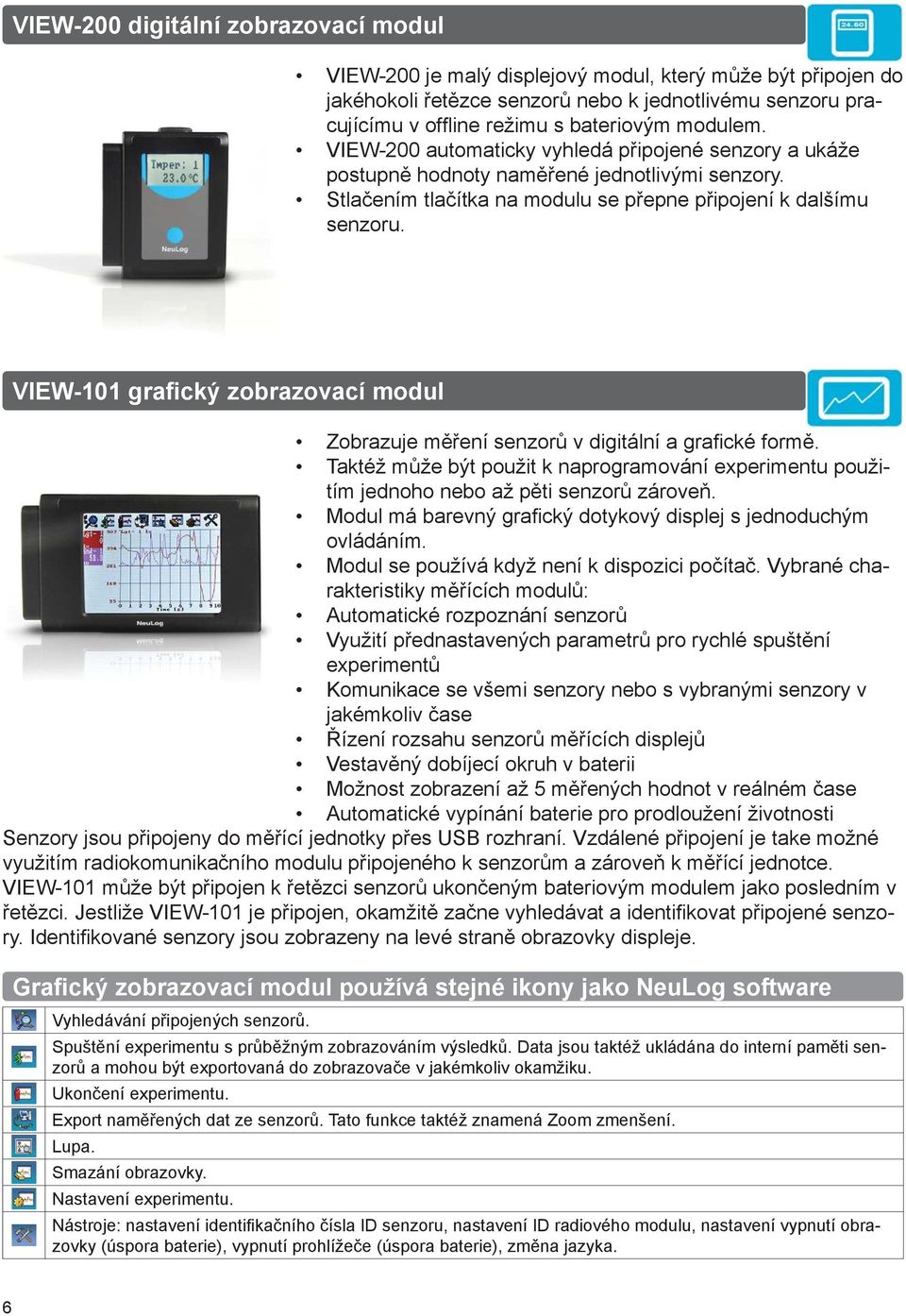 VIEW-101 grafický zobrazovací modul Zobrazuje měření senzorů v digitální a grafi cké formě. Taktéž může být použit k naprogramování experimentu použitím jednoho nebo až pěti senzorů zároveň.